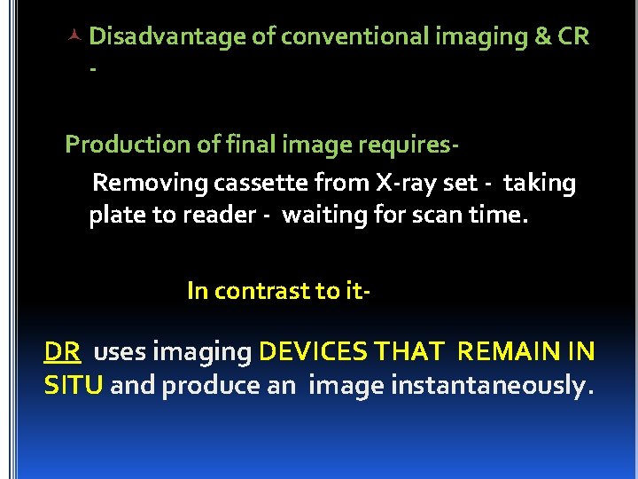  Disadvantage of conventional imaging & CR - Production of final image requires. Removing