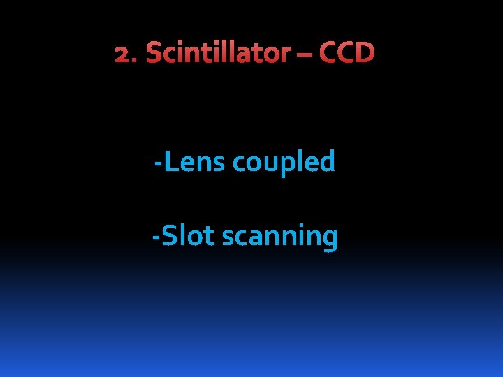 2. Scintillator – CCD -Lens coupled -Slot scanning 