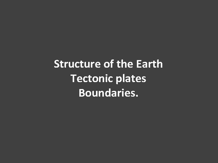 Structure of the Earth Tectonic plates Boundaries. 