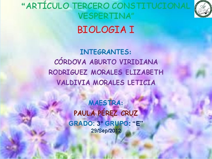 “ARTÍCULO TERCERO CONSTITUCIONAL VESPERTINA” BIOLOGIA I INTEGRANTES: CÓRDOVA ABURTO VIRIDIANA RODRIGUEZ MORALES ELIZABETH VALDIVIA