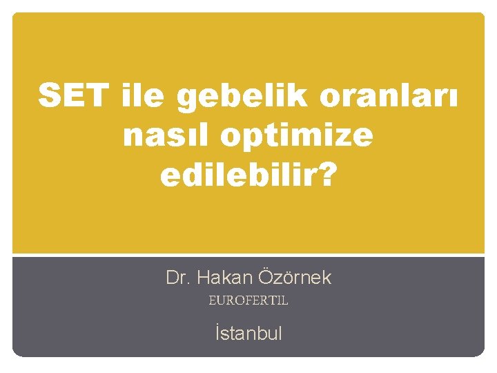 SET ile gebelik oranları nasıl optimize edilebilir? Dr. Hakan Özörnek EUROFERTIL İstanbul 