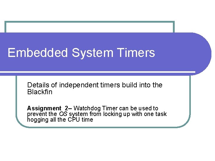 Embedded System Timers Details of independent timers build into the Blackfin Assignment 2 --