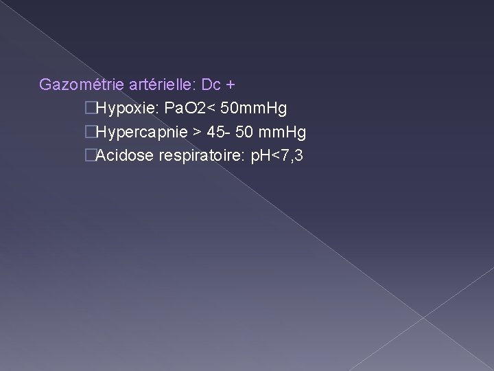 Gazométrie artérielle: Dc + �Hypoxie: Pa. O 2< 50 mm. Hg �Hypercapnie > 45