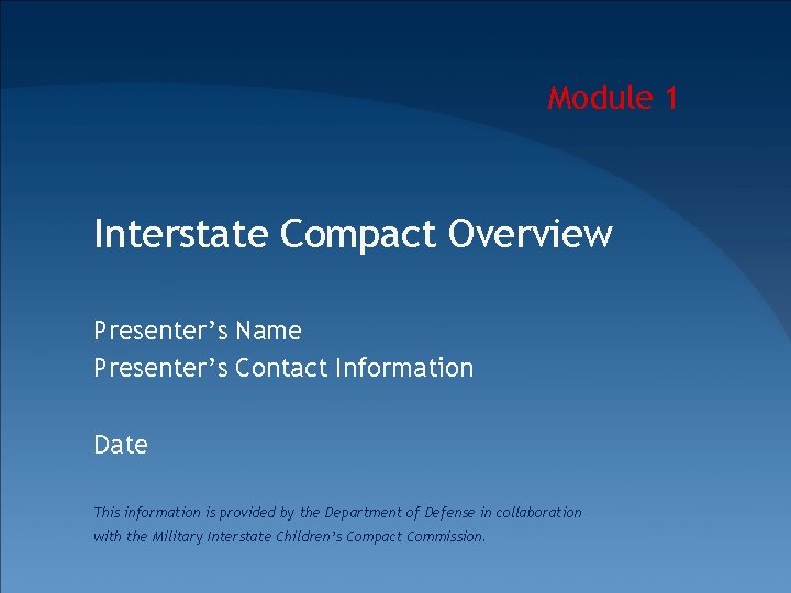 Module 1 Interstate Compact Overview Presenter’s Name Presenter’s Contact Information Date This information is