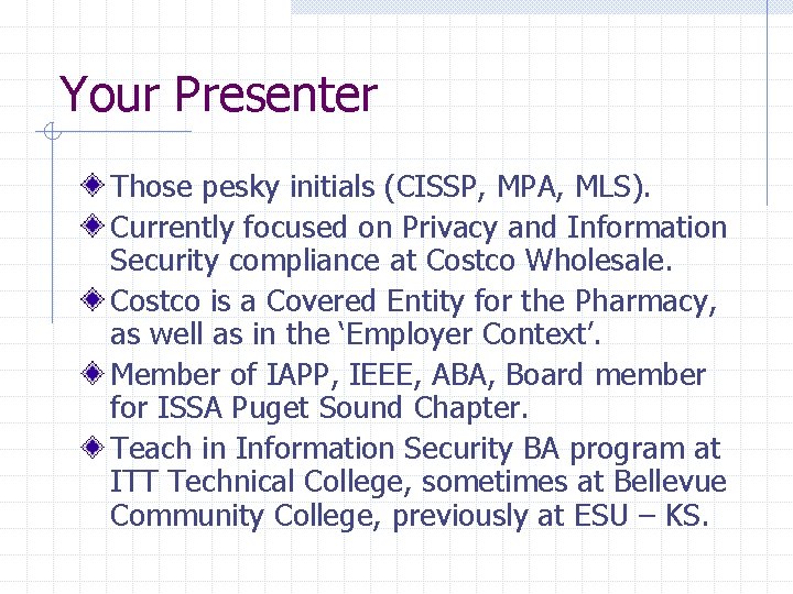 Your Presenter Those pesky initials (CISSP, MPA, MLS). Currently focused on Privacy and Information Your Presenter Those pesky initials (CISSP, MPA, MLS). Currently focused on Privacy and Information