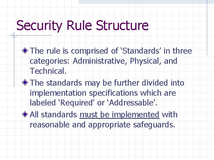 Security Rule Structure The rule is comprised of ‘Standards’ in three categories: Administrative, Physical, Security Rule Structure The rule is comprised of ‘Standards’ in three categories: Administrative, Physical,