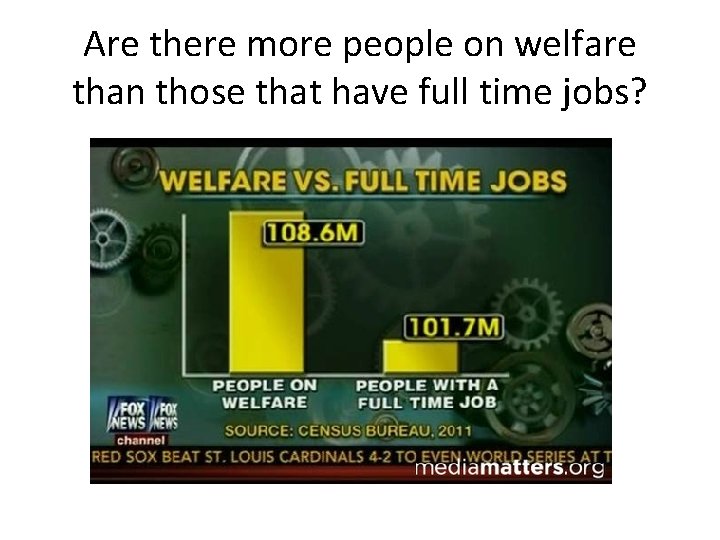 Are there more people on welfare than those that have full time jobs? 
