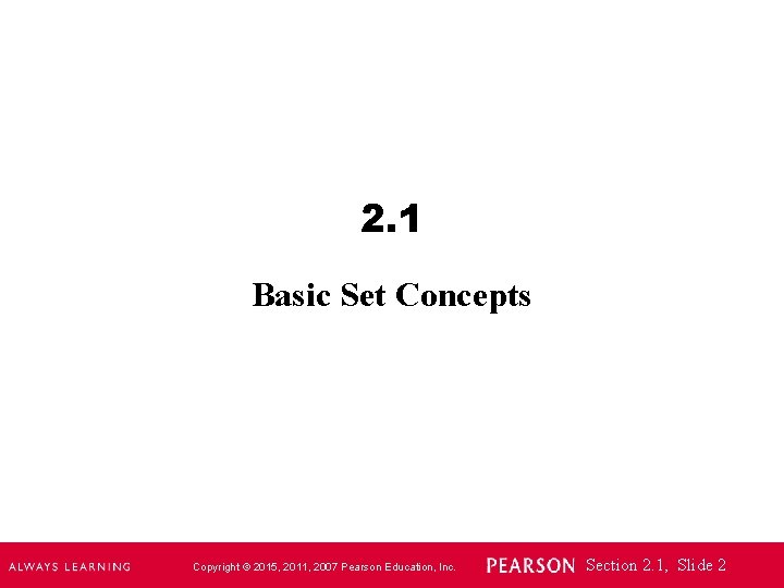 2. 1 Basic Set Concepts Copyright © 2015, 2011, 2007 Pearson Education, Inc. Section