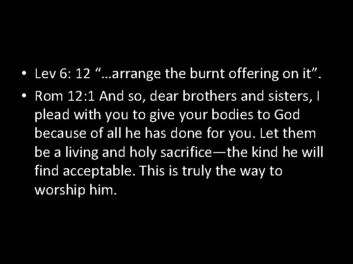  • Lev 6: 12 “…arrange the burnt offering on it”. • Rom 12: