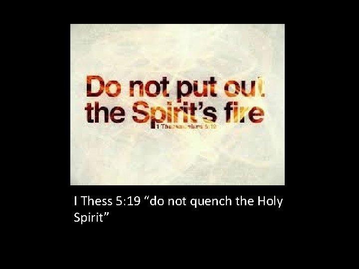 I Thess 5: 19 “do not quench the Holy Spirit” 