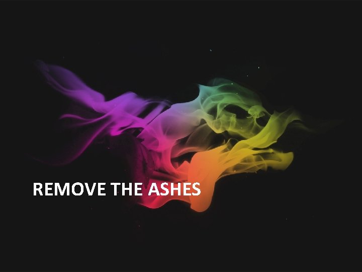 REMOVE THE ASHES 