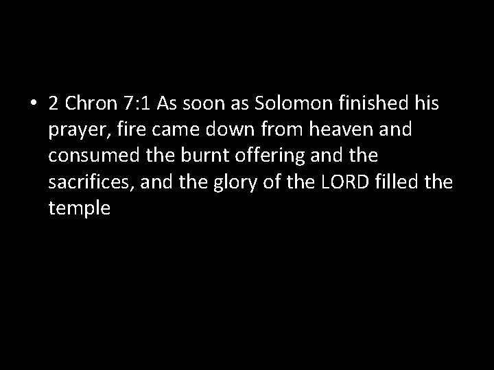  • 2 Chron 7: 1 As soon as Solomon finished his prayer, fire