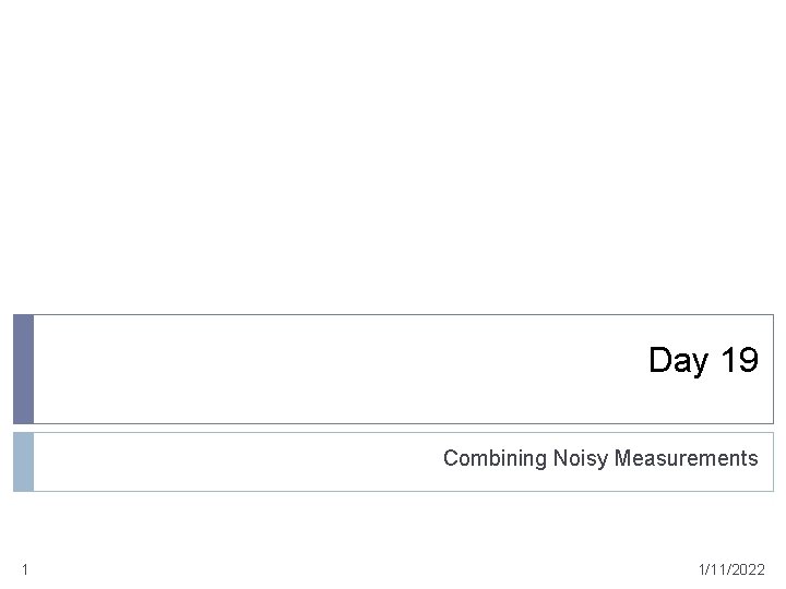 Day 19 Combining Noisy Measurements 1 1/11/2022 