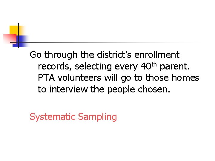 Go through the district’s enrollment records, selecting every 40 th parent. PTA volunteers will