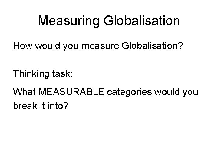 Measuring Globalisation How would you measure Globalisation? Thinking task: What MEASURABLE categories would you