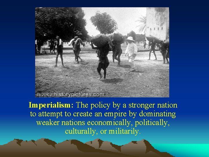 Imperialism: The policy by a stronger nation to attempt to create an empire by