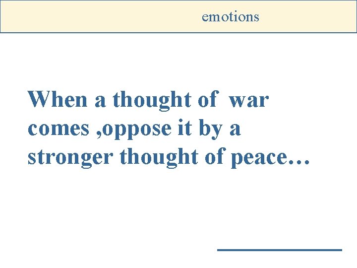 emotions When a thought of war comes , oppose it by a stronger thought