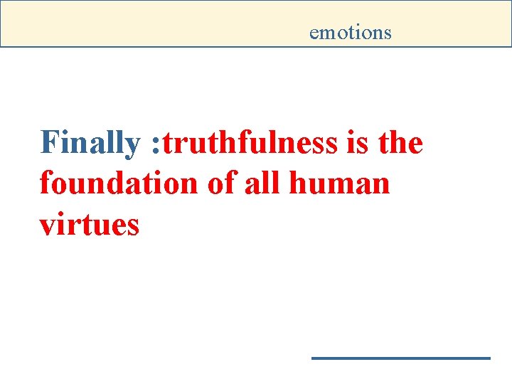 emotions Finally : truthfulness is the foundation of all human virtues 