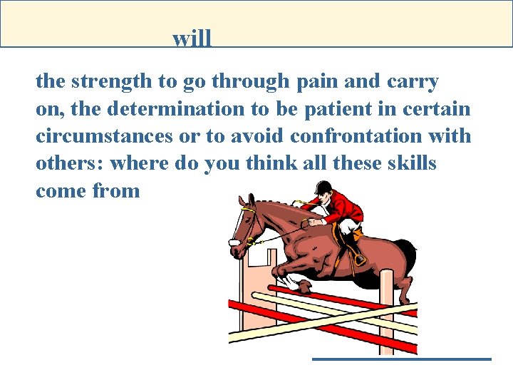 will the strength to go through pain and carry on, the determination to be
