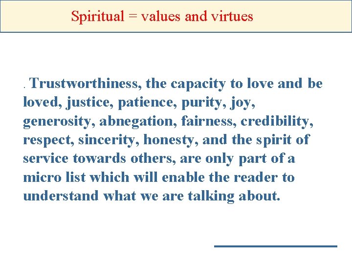 Spiritual = values and virtues . Trustworthiness, the capacity to love and be loved,