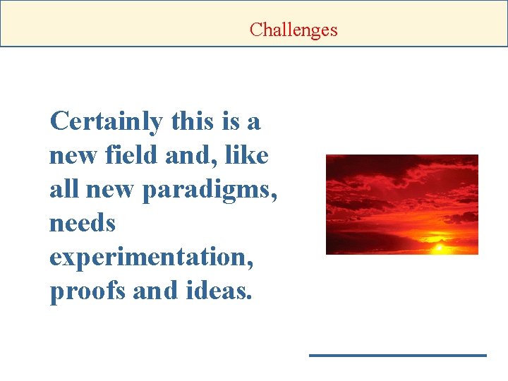 Challenges Certainly this is a new field and, like all new paradigms, needs experimentation,