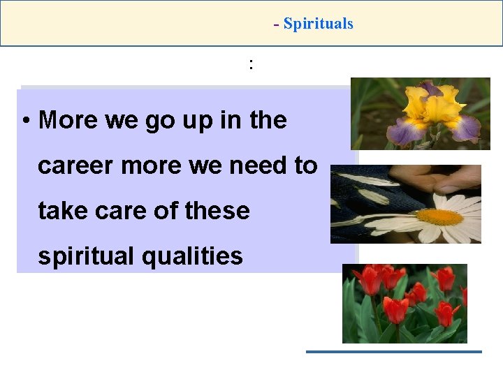 - Spirituals : • More we go up in the career more we need