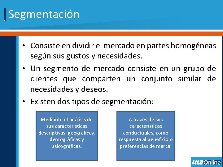 Segmentación • Consiste en dividir el mercado en partes homogéneas según sus gustos y