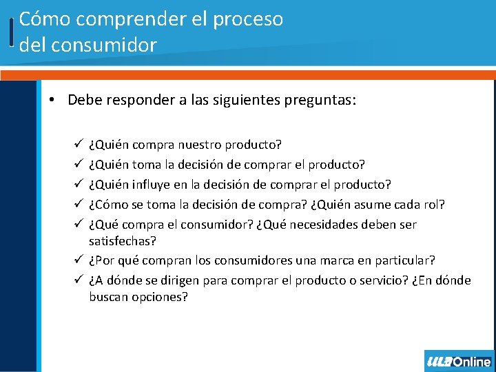 Cómo comprender el proceso del consumidor • Debe responder a las siguientes preguntas: ¿Quién