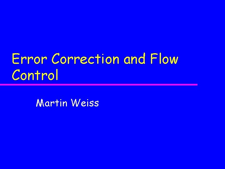 Error Correction and Flow Control Martin Weiss 