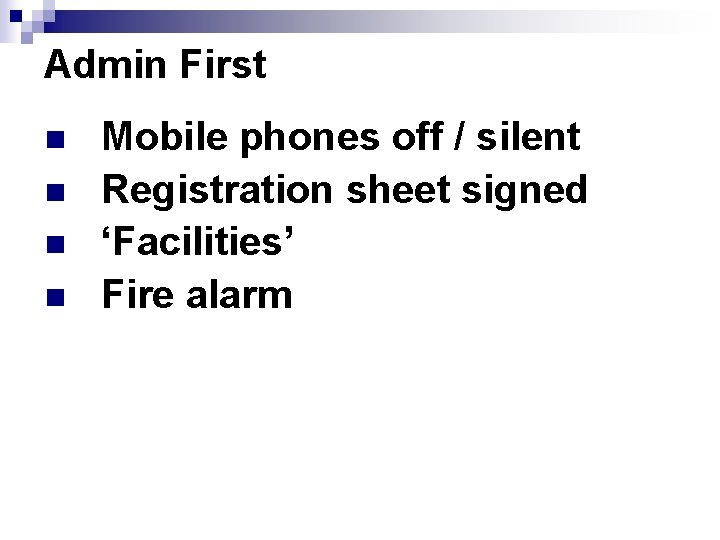 Admin First n n Mobile phones off / silent Registration sheet signed ‘Facilities’ Fire Admin First n n Mobile phones off / silent Registration sheet signed ‘Facilities’ Fire