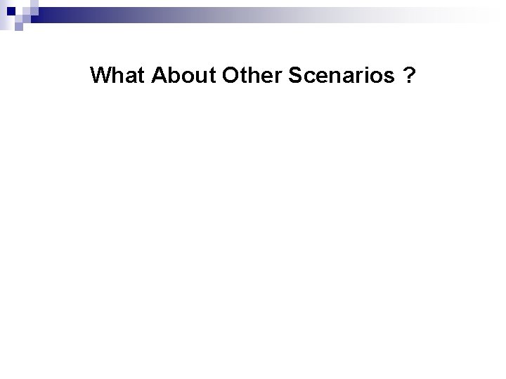 What About Other Scenarios ? What About Other Scenarios ?