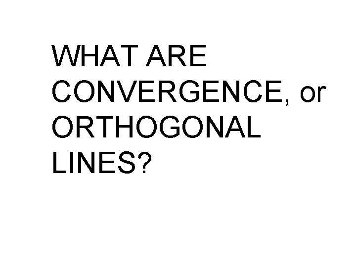 WHAT ARE CONVERGENCE, or ORTHOGONAL LINES? 