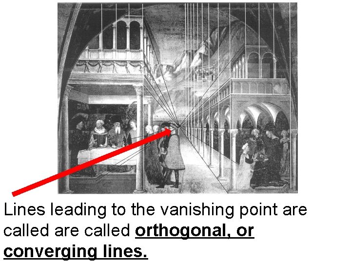 Lines leading to the vanishing point are called orthogonal, or converging lines. 