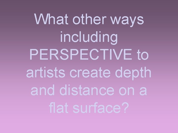 What other ways including PERSPECTIVE to artists create depth and distance on a flat