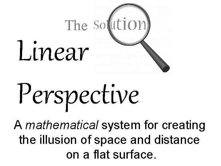 The Linear Perspective A mathematical system for creating the illusion of space and distance