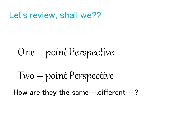 Let’s review, shall we? ? One – point Perspective Two – point Perspective How