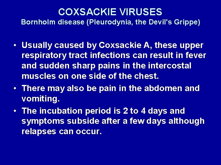 COXSACKIE VIRUSES Bornholm disease (Pleurodynia, the Devil's Grippe) • Usually caused by Coxsackie A,