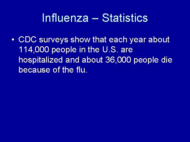 Influenza – Statistics • CDC surveys show that each year about 114, 000 people