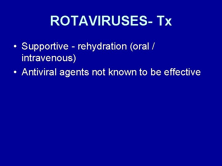 ROTAVIRUSES- Tx • Supportive - rehydration (oral / intravenous) • Antiviral agents not known