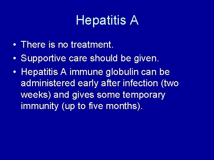 Hepatitis A • There is no treatment. • Supportive care should be given. •