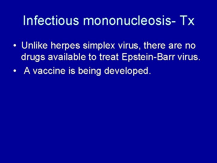 Infectious mononucleosis- Tx • Unlike herpes simplex virus, there are no drugs available to