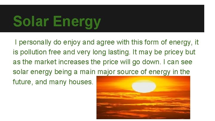 Solar Energy I personally do enjoy and agree with this form of energy, it