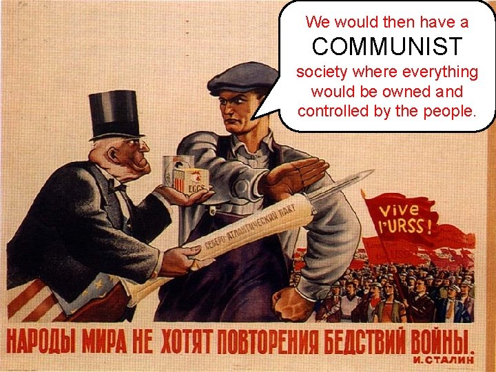 We would then have a COMMUNIST society where everything would be owned and controlled
