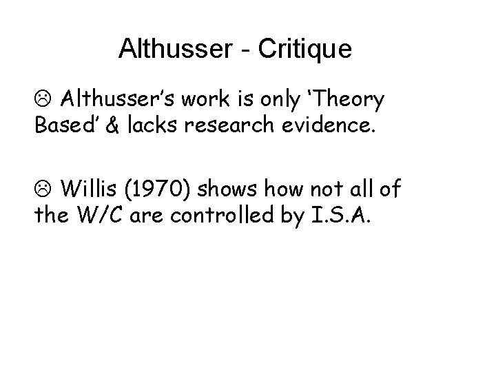 Althusser - Critique Althusser’s work is only ‘Theory Based’ & lacks research evidence. Willis