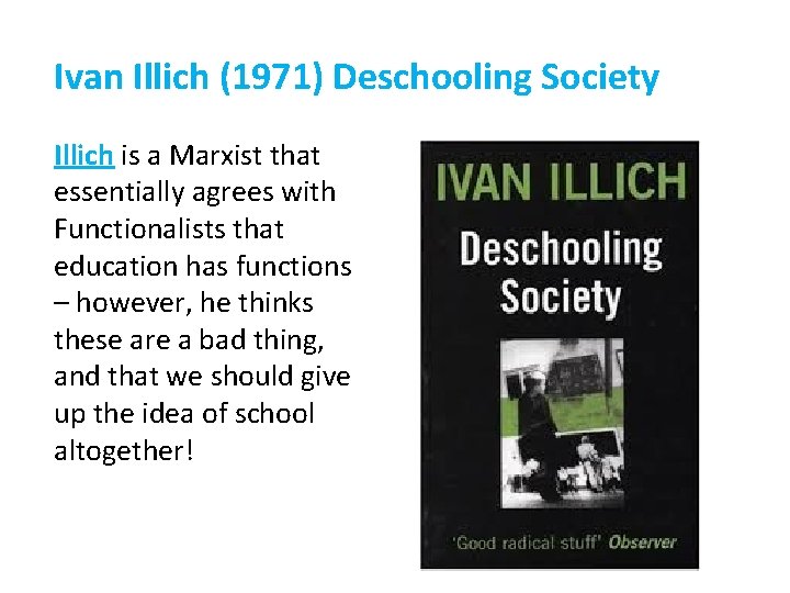 Ivan Illich (1971) Deschooling Society Illich is a Marxist that essentially agrees with Functionalists