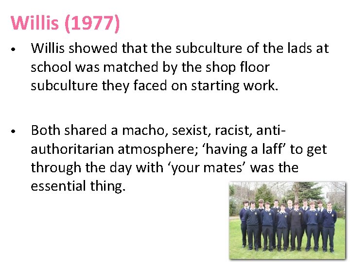 Willis (1977) • Willis showed that the subculture of the lads at school was