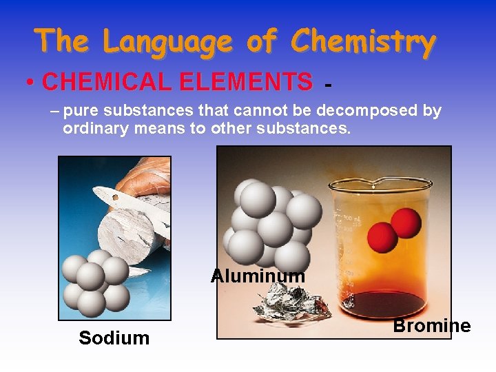 The Language of Chemistry • CHEMICAL ELEMENTS - – pure substances that cannot be