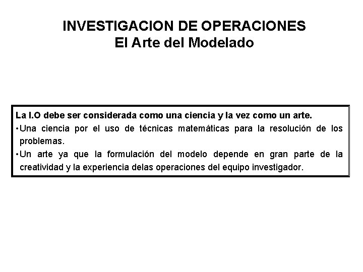 INVESTIGACION DE OPERACIONES El Arte del Modelado La I. O debe ser considerada como