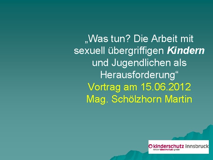 „Was tun? Die Arbeit mit sexuell übergriffigen Kindern und Jugendlichen als Herausforderung“ Vortrag am