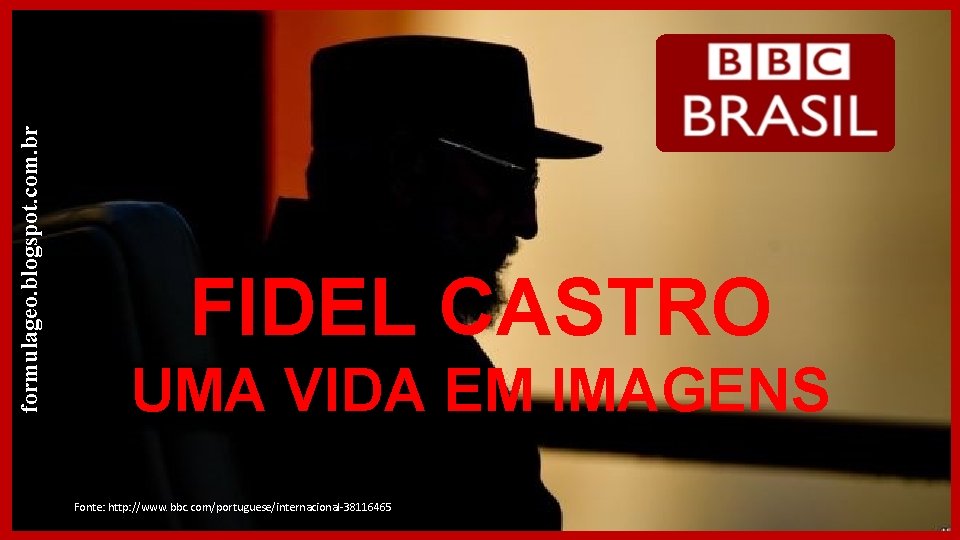 formulageo. blogspot. com. br FIDEL CASTRO UMA VIDA EM IMAGENS Fonte: http: //www. bbc.